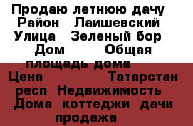Продаю летнюю дачу › Район ­ Лаишевский › Улица ­ Зеленый бор › Дом ­ 57 › Общая площадь дома ­ 8 › Цена ­ 190 000 - Татарстан респ. Недвижимость » Дома, коттеджи, дачи продажа   